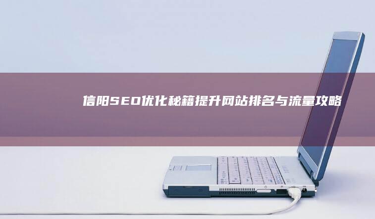 信阳SEO优化秘籍：提升网站排名与流量攻略